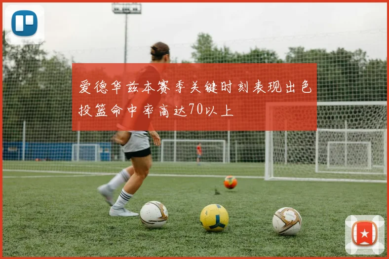 爱德华兹本赛季关键时刻表现出色投篮命中率高达70以上