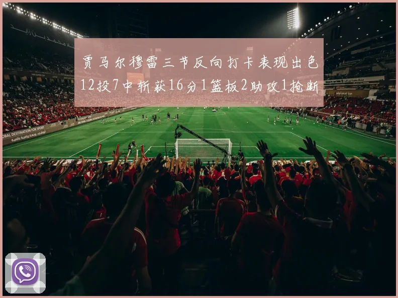贾马尔穆雷三节反向打卡表现出色12投7中斩获16分1篮板2助攻1抢断