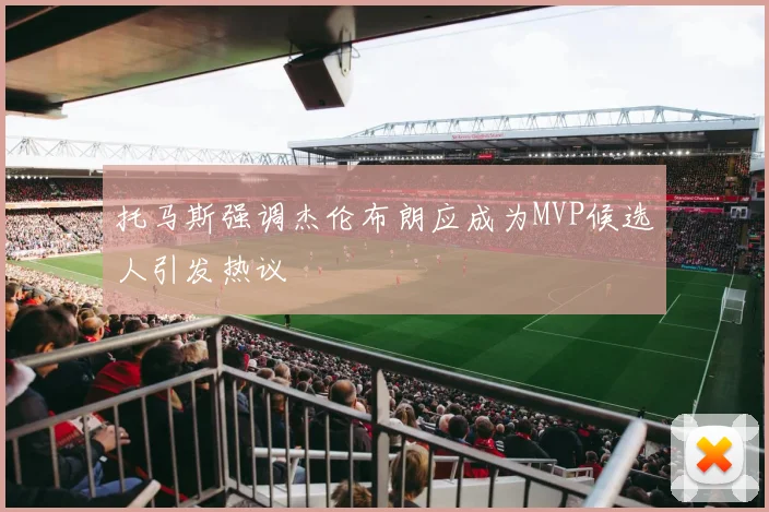 托马斯强调杰伦布朗应成为MVP候选人引发热议