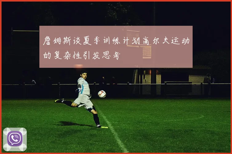 詹姆斯谈夏季训练计划高尔夫运动的复杂性引发思考