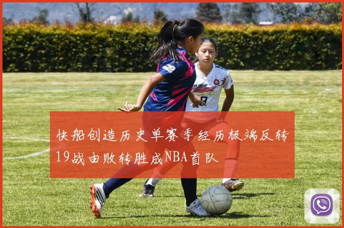 快船创造历史单赛季经历极端反转19战由败转胜成NBA首队
