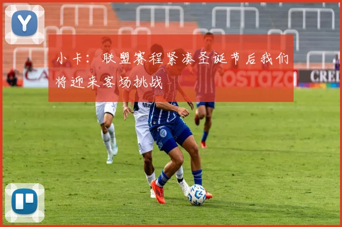 小卡：联盟赛程紧凑圣诞节后我们将迎来客场挑战