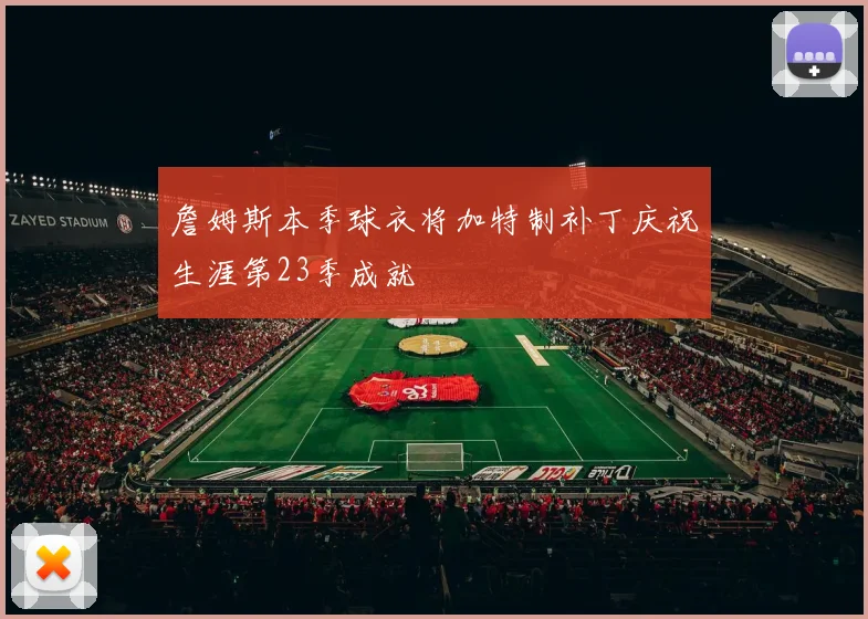 詹姆斯本季球衣将加特制补丁庆祝生涯第23季成就