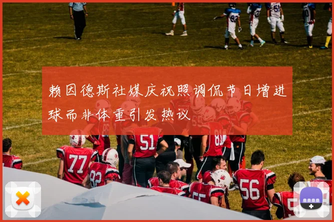 赖因德斯社媒庆祝照调侃节日增进球而非体重引发热议