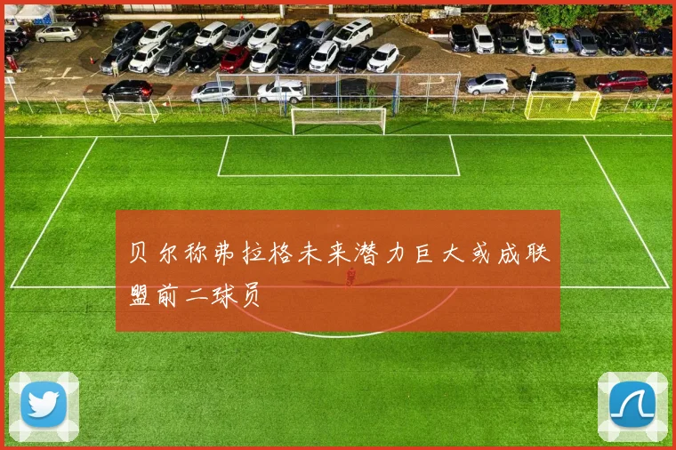 贝尔称弗拉格未来潜力巨大或成联盟前二球员