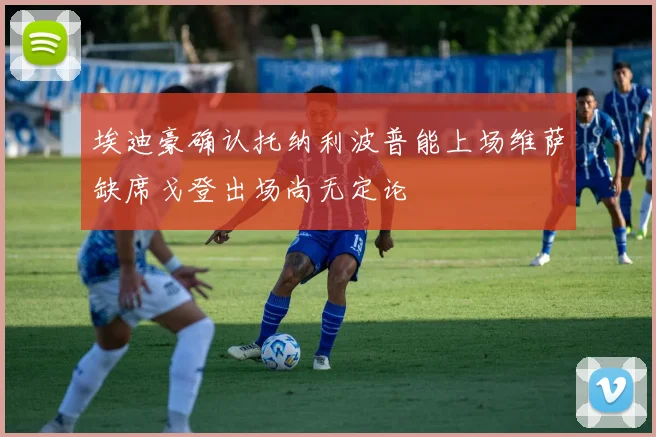 埃迪豪确认托纳利波普能上场维萨缺席戈登出场尚无定论