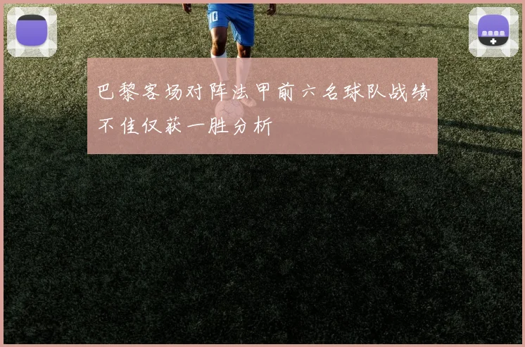 巴黎客场对阵法甲前六名球队战绩不佳仅获一胜分析