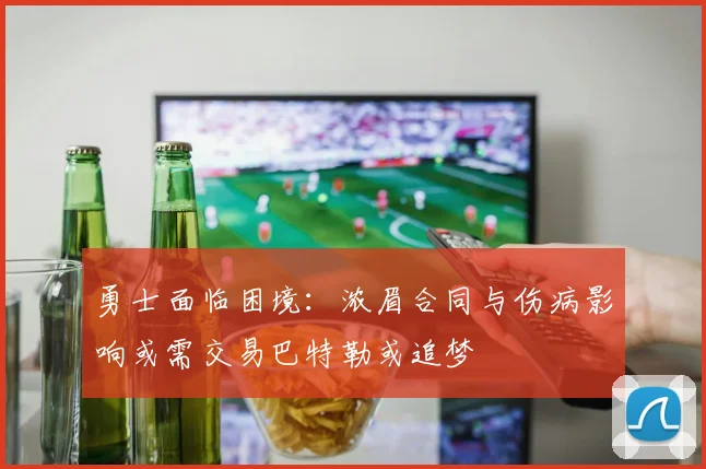 勇士面临困境：浓眉合同与伤病影响或需交易巴特勒或追梦
