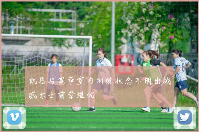 凯恩与宽萨室内训练状态不明出战威尔士前景堪忧