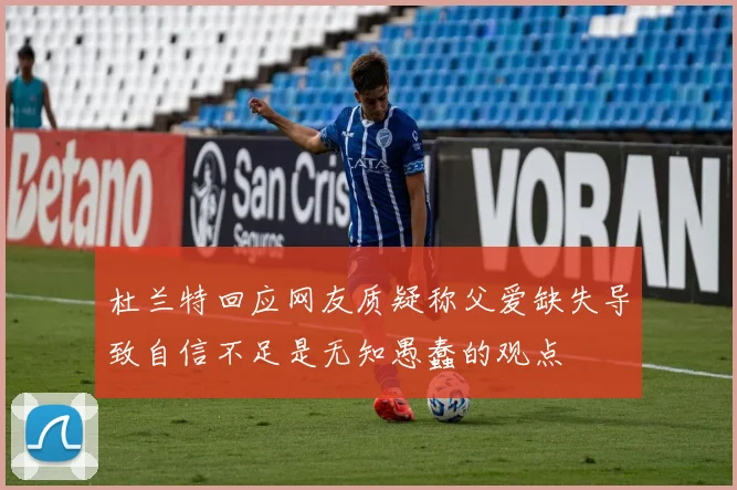 杜兰特回应网友质疑称父爱缺失导致自信不足是无知愚蠢的观点