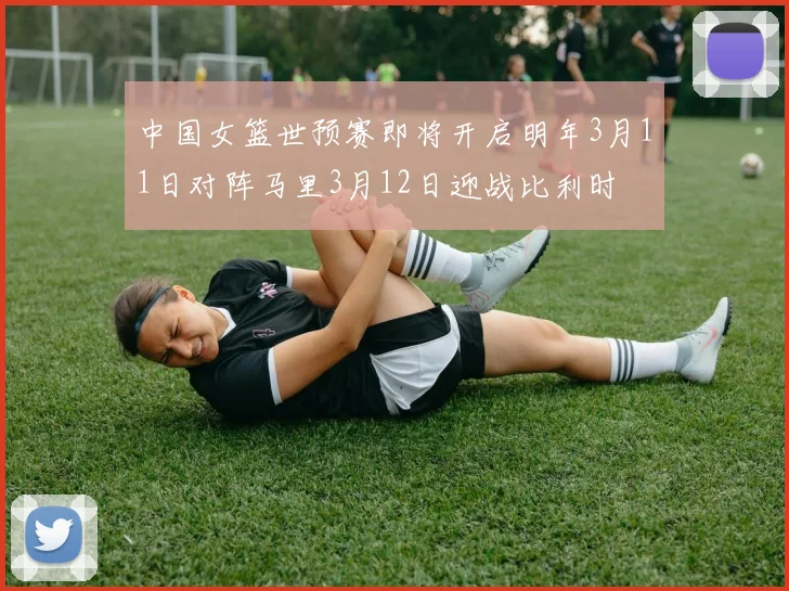 中国女篮世预赛即将开启明年3月11日对阵马里3月12日迎战比利时