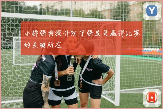 小桥强调提升防守强度是赢得比赛的关键所在