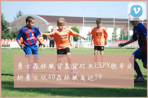 勇士森林狼背靠背对决ESPN胜率分析勇士仅40森林狼高达59