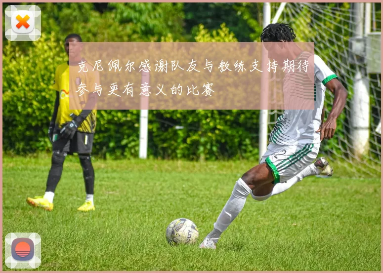 克尼佩尔感谢队友与教练支持期待参与更有意义的比赛