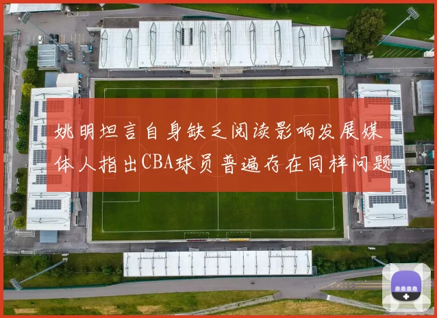 姚明坦言自身缺乏阅读影响发展媒体人指出CBA球员普遍存在同样问题