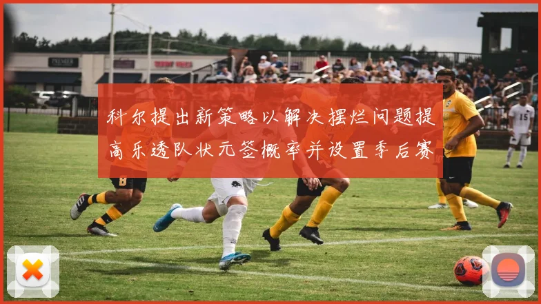 科尔提出新策略以解决摆烂问题提高乐透队状元签概率并设置季后赛奖励