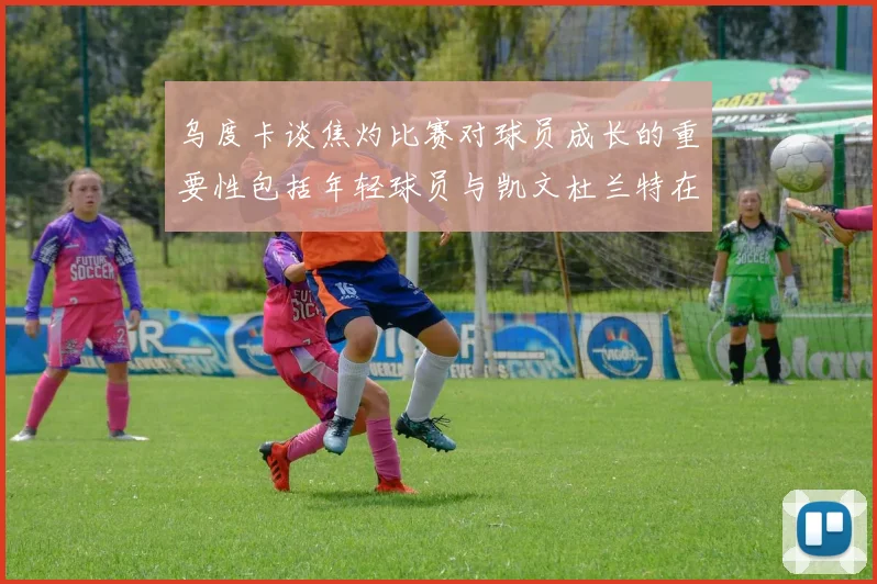 乌度卡谈焦灼比赛对球员成长的重要性包括年轻球员与凯文杜兰特在内